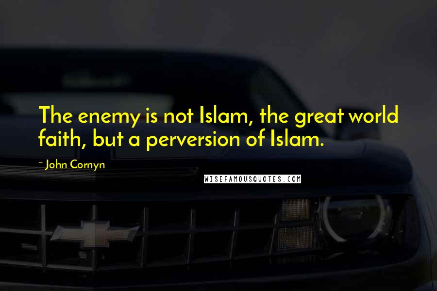 John Cornyn Quotes: The enemy is not Islam, the great world faith, but a perversion of Islam.