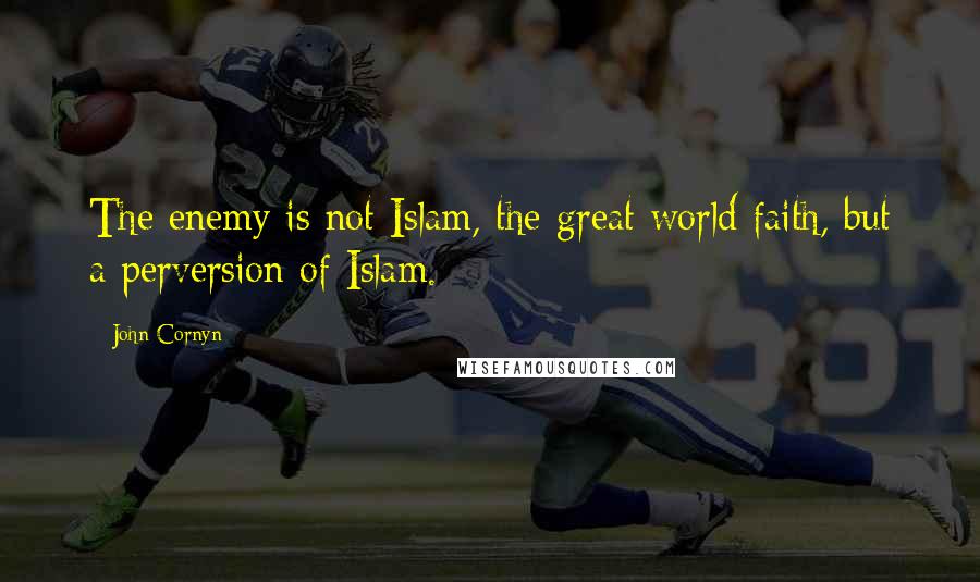 John Cornyn Quotes: The enemy is not Islam, the great world faith, but a perversion of Islam.