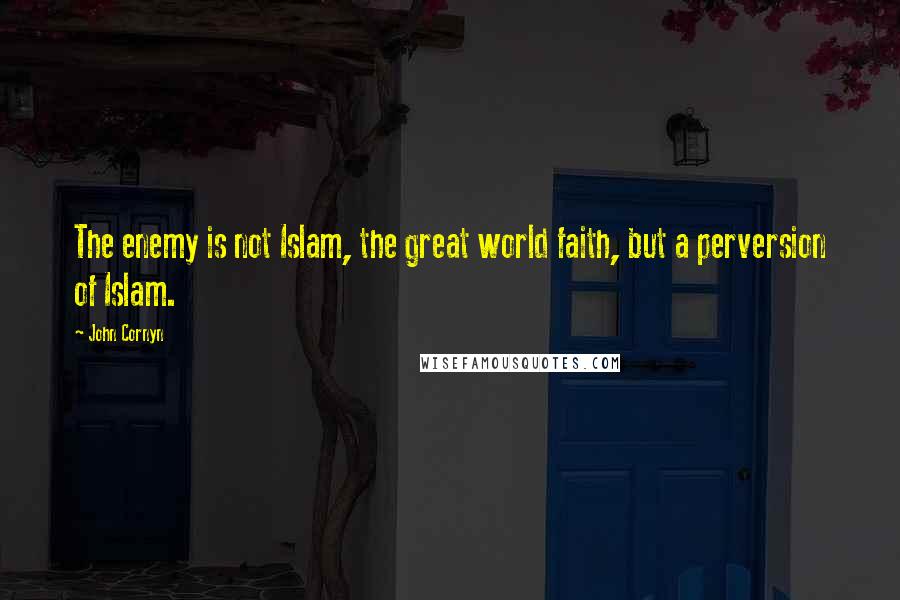 John Cornyn Quotes: The enemy is not Islam, the great world faith, but a perversion of Islam.