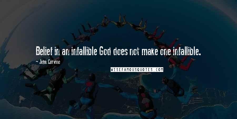 John Corvino Quotes: Belief in an infallible God does not make one infallible.