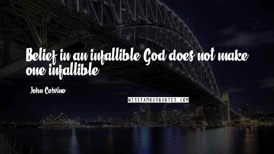 John Corvino Quotes: Belief in an infallible God does not make one infallible.