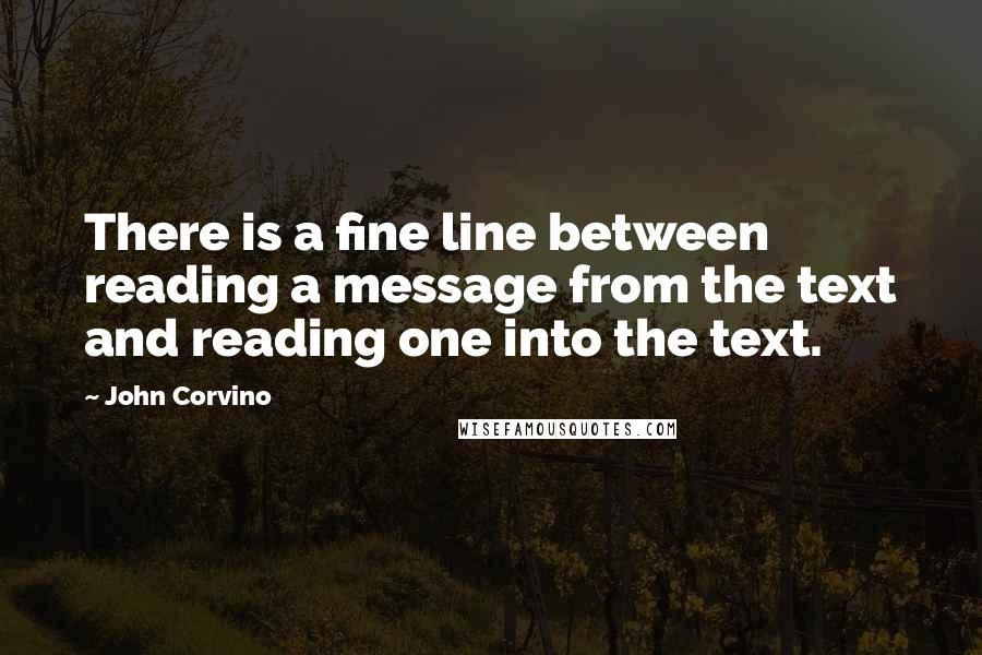 John Corvino Quotes: There is a fine line between reading a message from the text and reading one into the text.