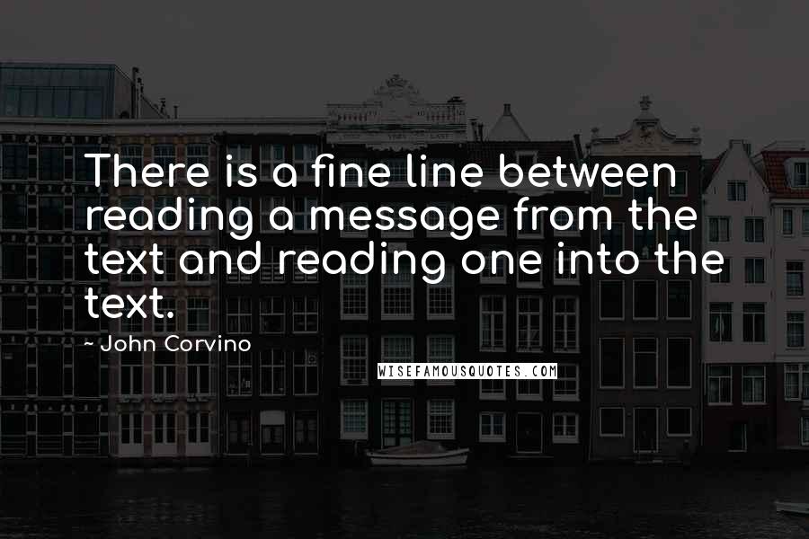 John Corvino Quotes: There is a fine line between reading a message from the text and reading one into the text.