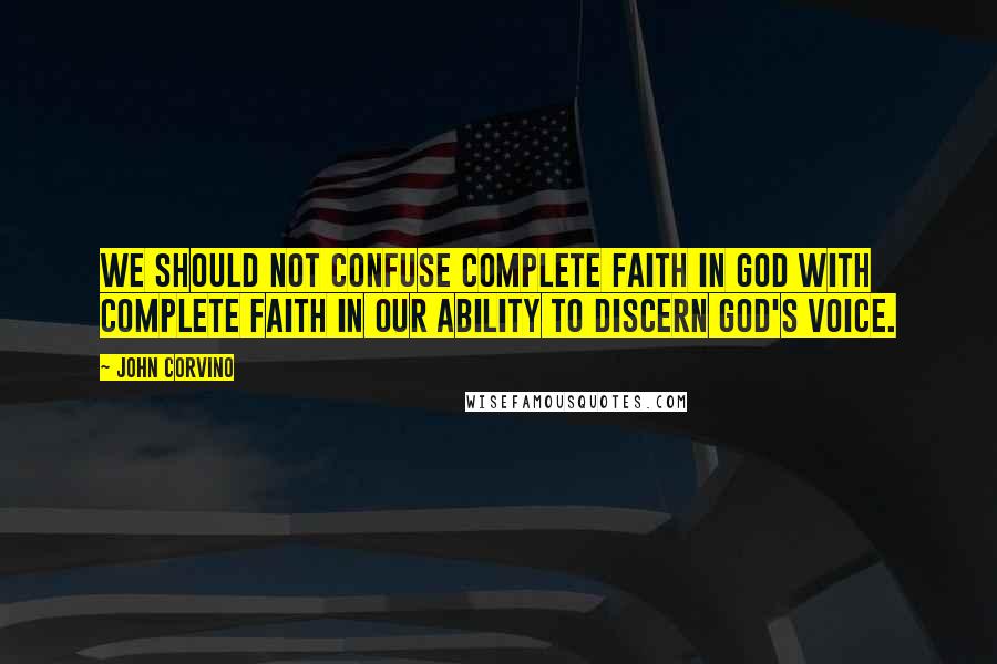 John Corvino Quotes: We should not confuse complete faith in God with complete faith in our ability to discern God's voice.