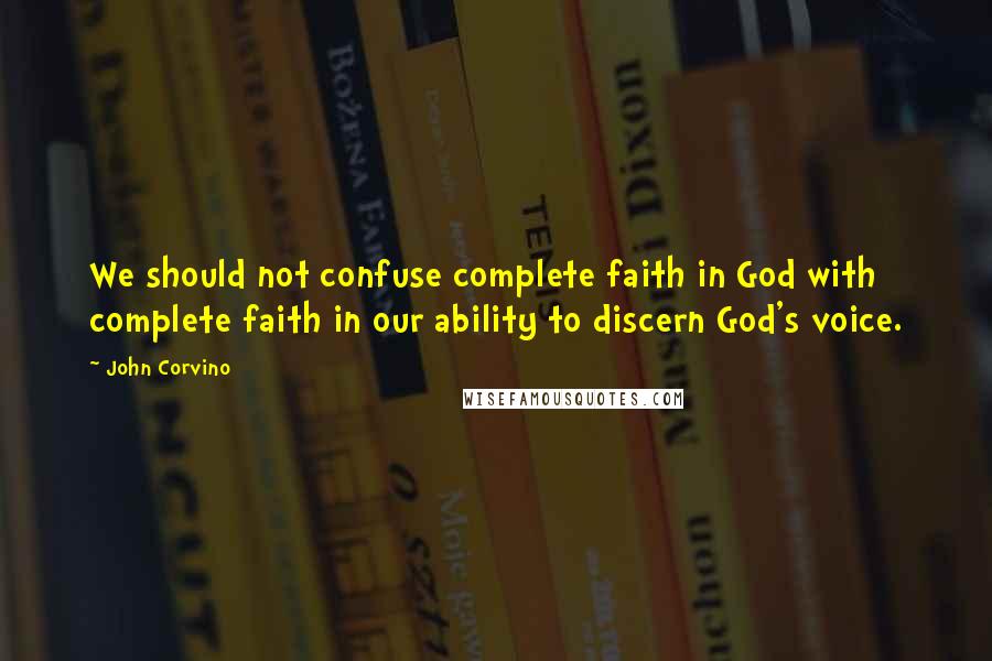 John Corvino Quotes: We should not confuse complete faith in God with complete faith in our ability to discern God's voice.