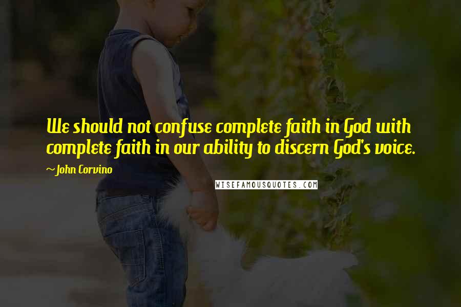 John Corvino Quotes: We should not confuse complete faith in God with complete faith in our ability to discern God's voice.