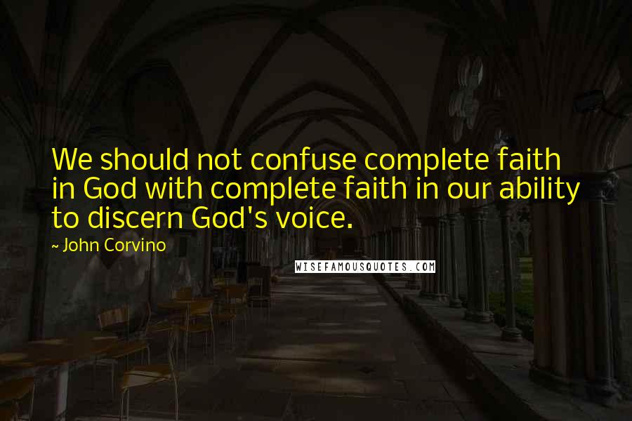 John Corvino Quotes: We should not confuse complete faith in God with complete faith in our ability to discern God's voice.