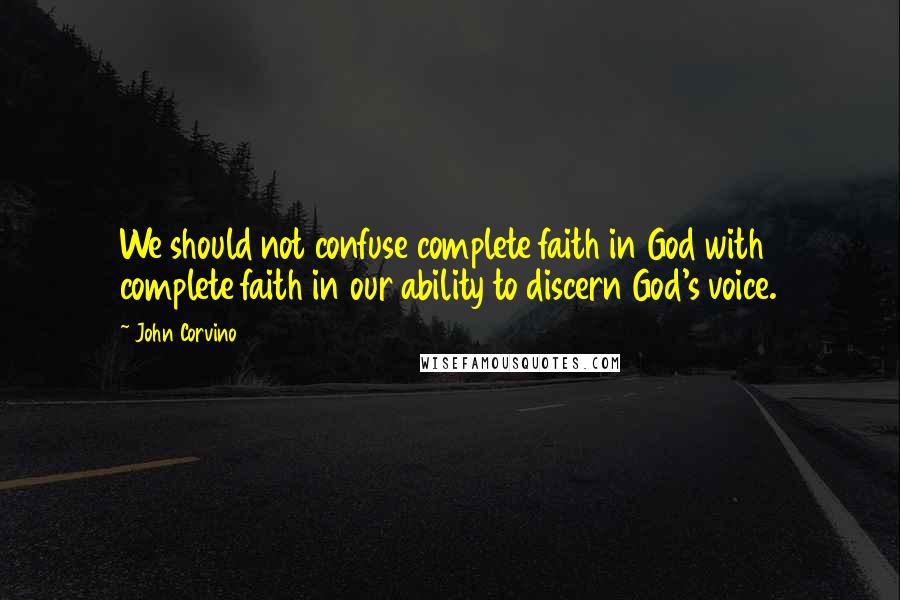 John Corvino Quotes: We should not confuse complete faith in God with complete faith in our ability to discern God's voice.