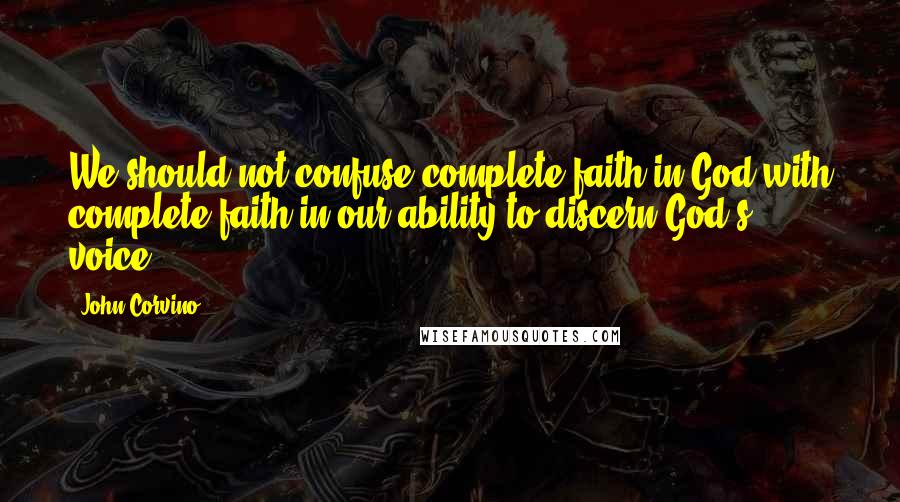 John Corvino Quotes: We should not confuse complete faith in God with complete faith in our ability to discern God's voice.