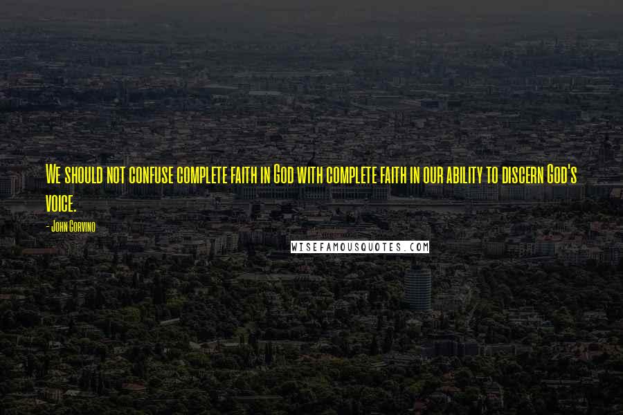 John Corvino Quotes: We should not confuse complete faith in God with complete faith in our ability to discern God's voice.