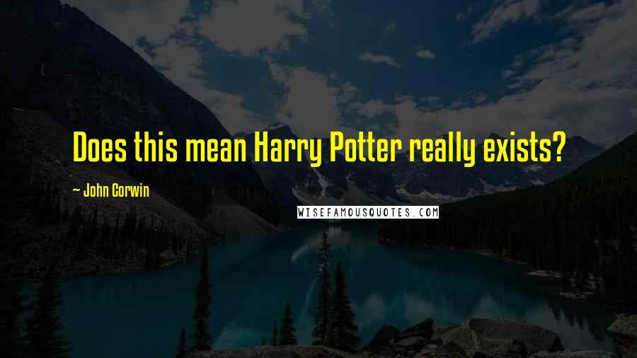 John Corwin Quotes: Does this mean Harry Potter really exists?