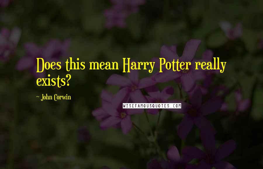 John Corwin Quotes: Does this mean Harry Potter really exists?
