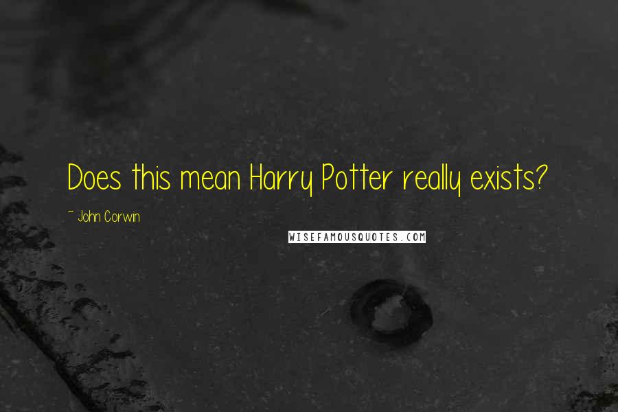 John Corwin Quotes: Does this mean Harry Potter really exists?