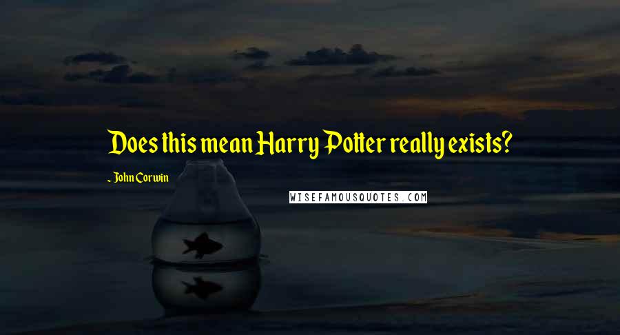 John Corwin Quotes: Does this mean Harry Potter really exists?