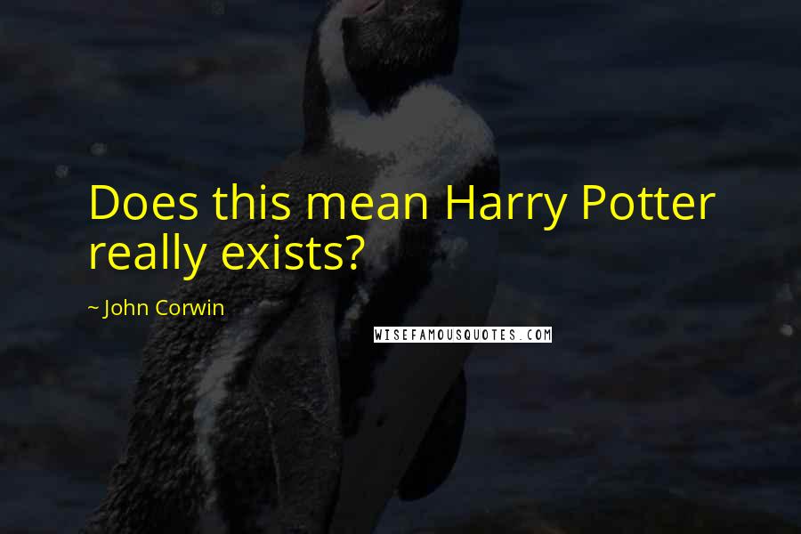 John Corwin Quotes: Does this mean Harry Potter really exists?