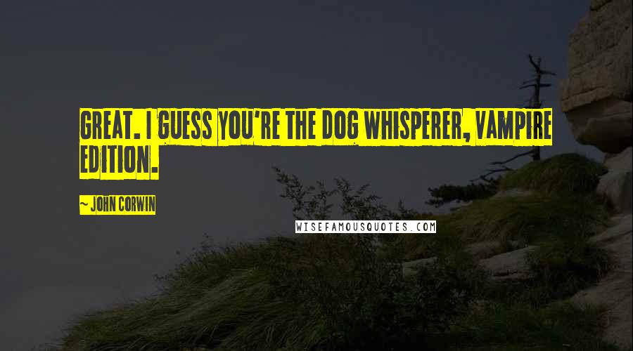 John Corwin Quotes: Great. I guess you're the dog whisperer, vampire edition.