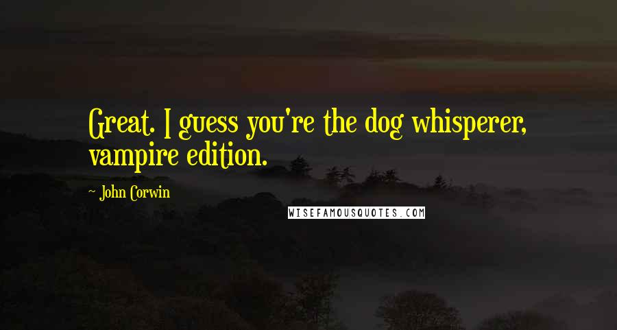 John Corwin Quotes: Great. I guess you're the dog whisperer, vampire edition.