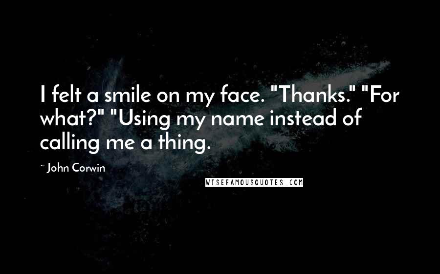 John Corwin Quotes: I felt a smile on my face. "Thanks." "For what?" "Using my name instead of calling me a thing.