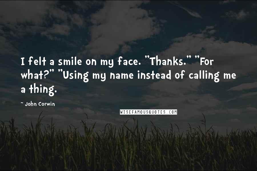 John Corwin Quotes: I felt a smile on my face. "Thanks." "For what?" "Using my name instead of calling me a thing.