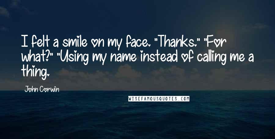 John Corwin Quotes: I felt a smile on my face. "Thanks." "For what?" "Using my name instead of calling me a thing.