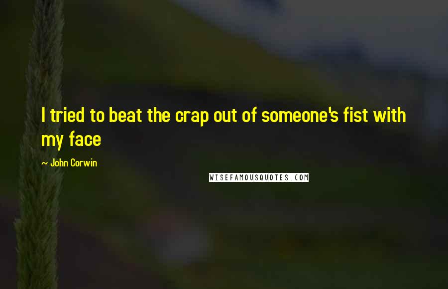 John Corwin Quotes: I tried to beat the crap out of someone's fist with my face