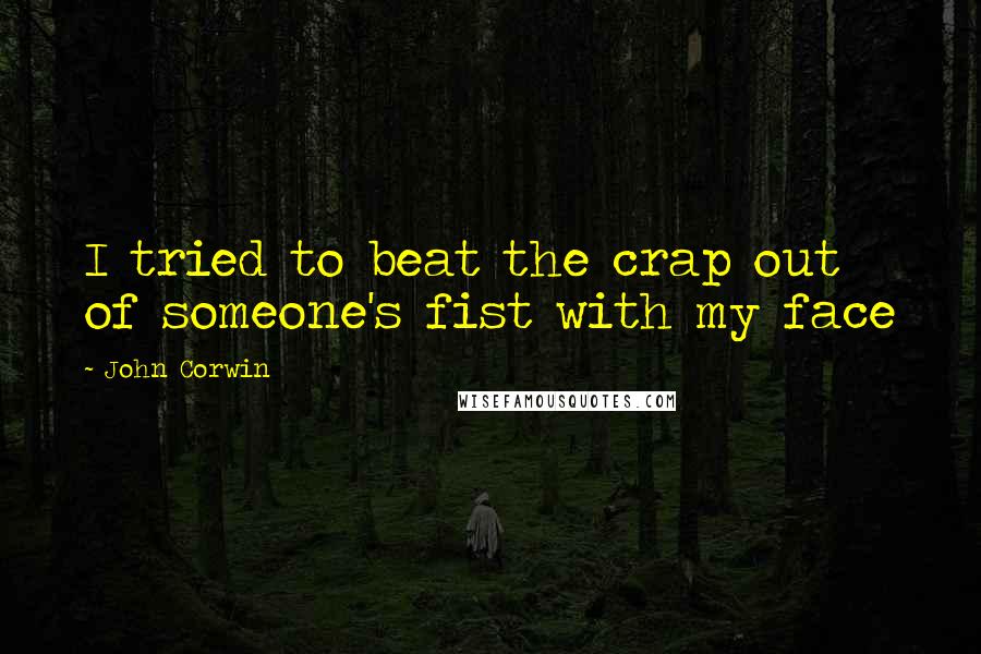 John Corwin Quotes: I tried to beat the crap out of someone's fist with my face