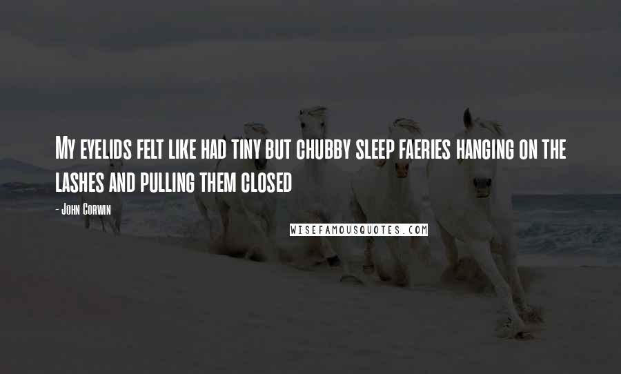 John Corwin Quotes: My eyelids felt like had tiny but chubby sleep faeries hanging on the lashes and pulling them closed