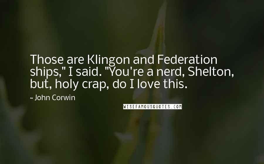 John Corwin Quotes: Those are Klingon and Federation ships," I said. "You're a nerd, Shelton, but, holy crap, do I love this.