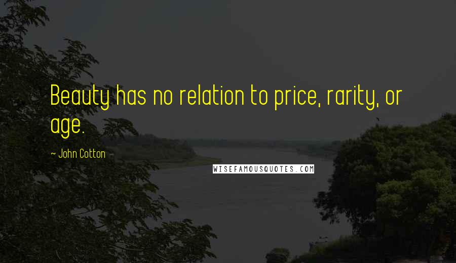 John Cotton Quotes: Beauty has no relation to price, rarity, or age.