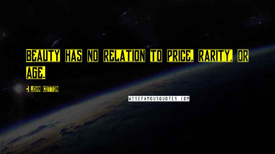 John Cotton Quotes: Beauty has no relation to price, rarity, or age.