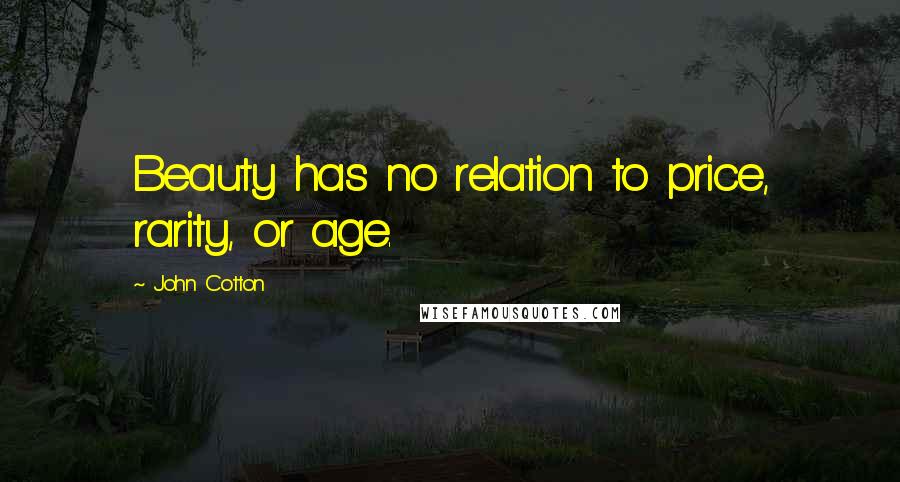 John Cotton Quotes: Beauty has no relation to price, rarity, or age.