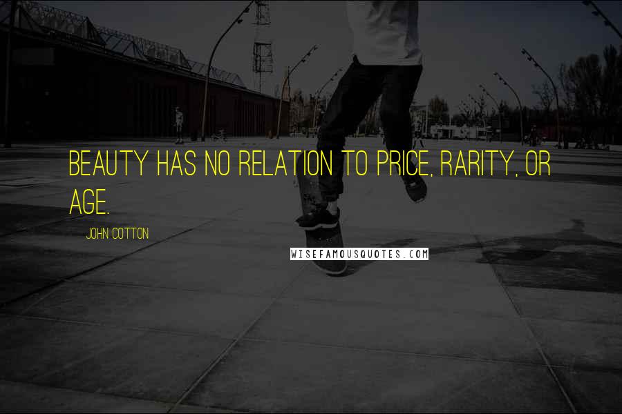 John Cotton Quotes: Beauty has no relation to price, rarity, or age.
