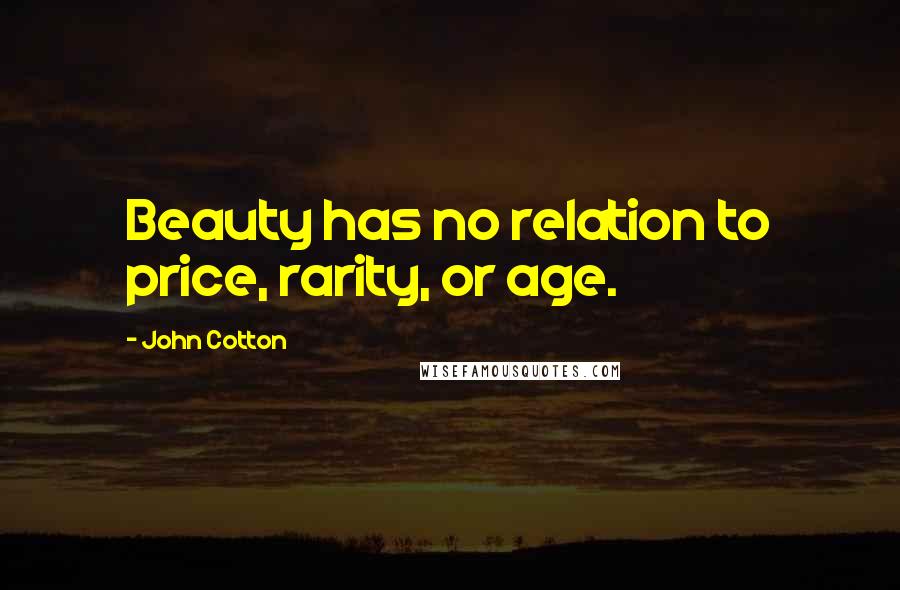 John Cotton Quotes: Beauty has no relation to price, rarity, or age.