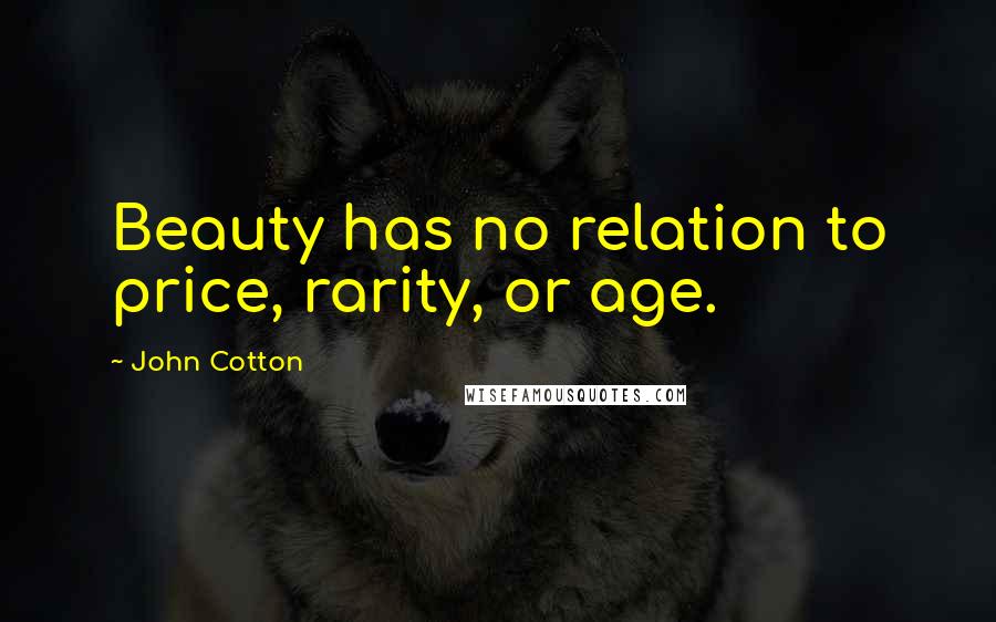 John Cotton Quotes: Beauty has no relation to price, rarity, or age.