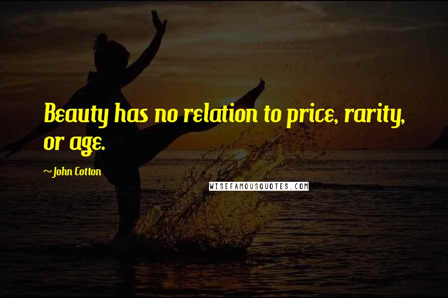 John Cotton Quotes: Beauty has no relation to price, rarity, or age.