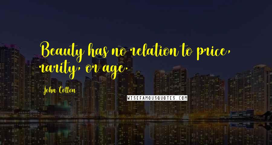 John Cotton Quotes: Beauty has no relation to price, rarity, or age.