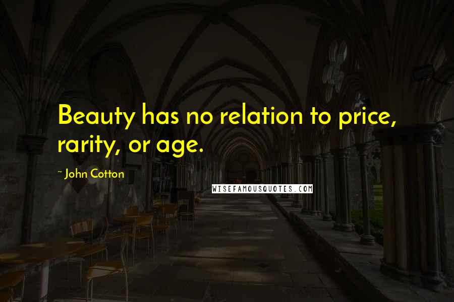 John Cotton Quotes: Beauty has no relation to price, rarity, or age.