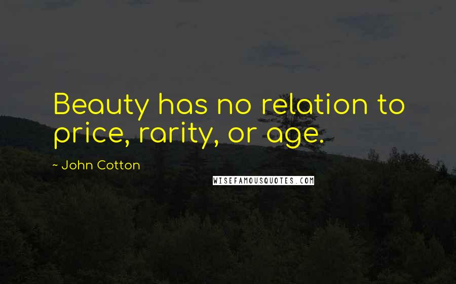 John Cotton Quotes: Beauty has no relation to price, rarity, or age.