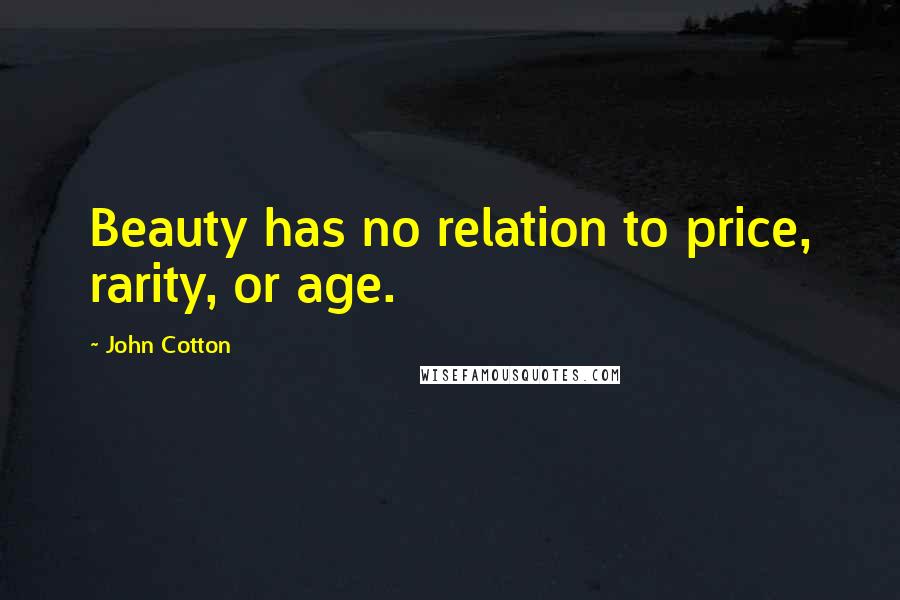 John Cotton Quotes: Beauty has no relation to price, rarity, or age.