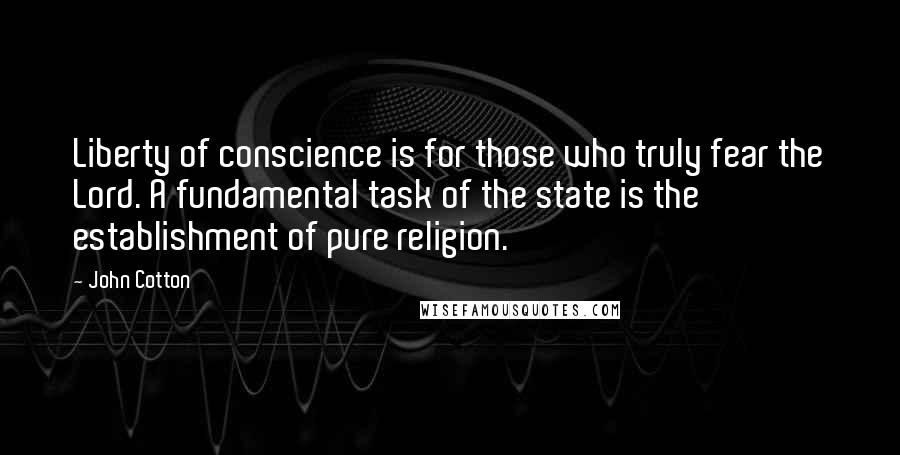 John Cotton Quotes: Liberty of conscience is for those who truly fear the Lord. A fundamental task of the state is the establishment of pure religion.