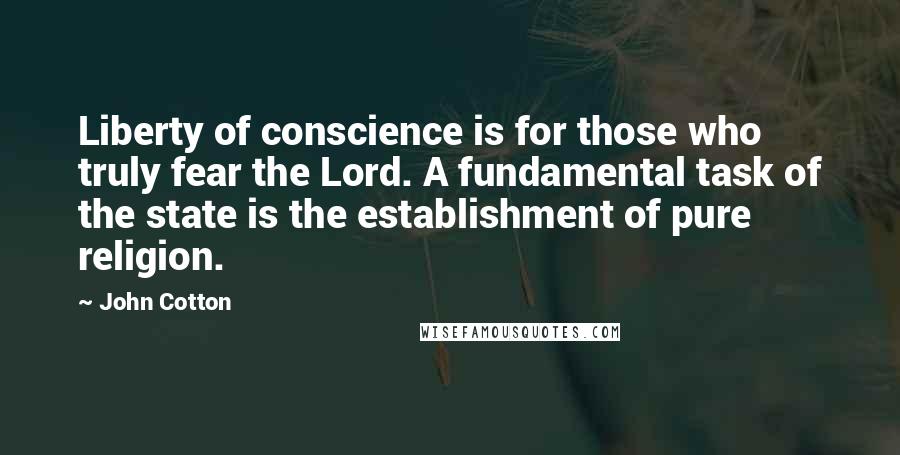 John Cotton Quotes: Liberty of conscience is for those who truly fear the Lord. A fundamental task of the state is the establishment of pure religion.