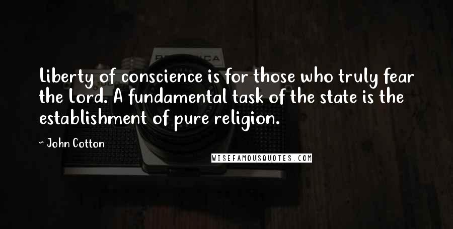 John Cotton Quotes: Liberty of conscience is for those who truly fear the Lord. A fundamental task of the state is the establishment of pure religion.