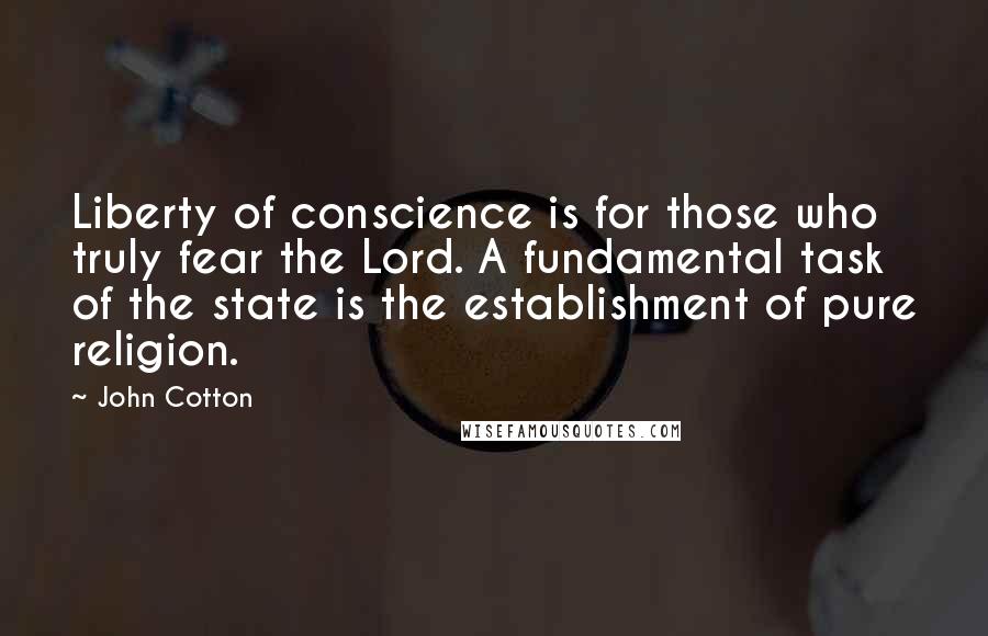 John Cotton Quotes: Liberty of conscience is for those who truly fear the Lord. A fundamental task of the state is the establishment of pure religion.