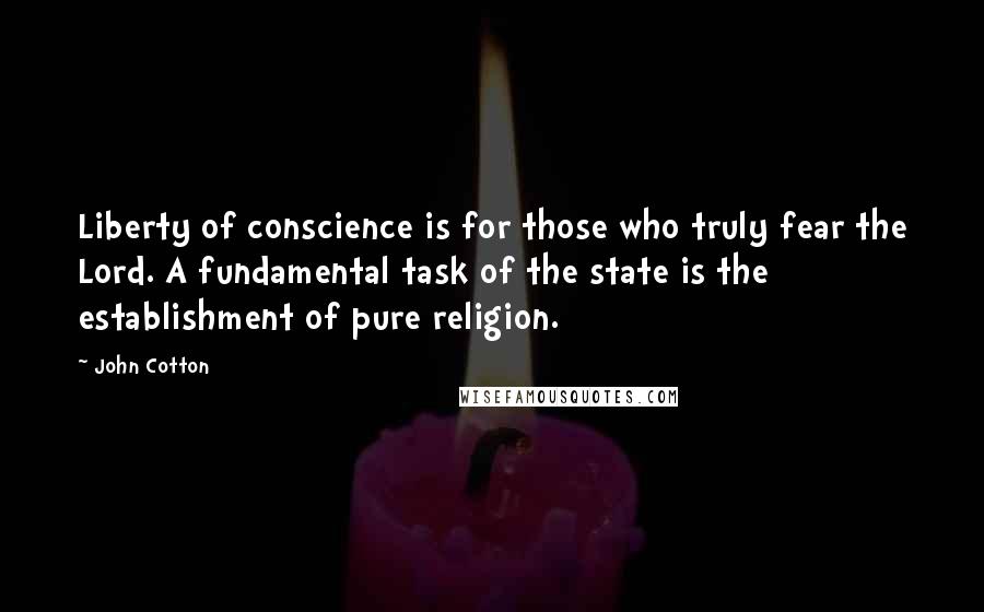 John Cotton Quotes: Liberty of conscience is for those who truly fear the Lord. A fundamental task of the state is the establishment of pure religion.