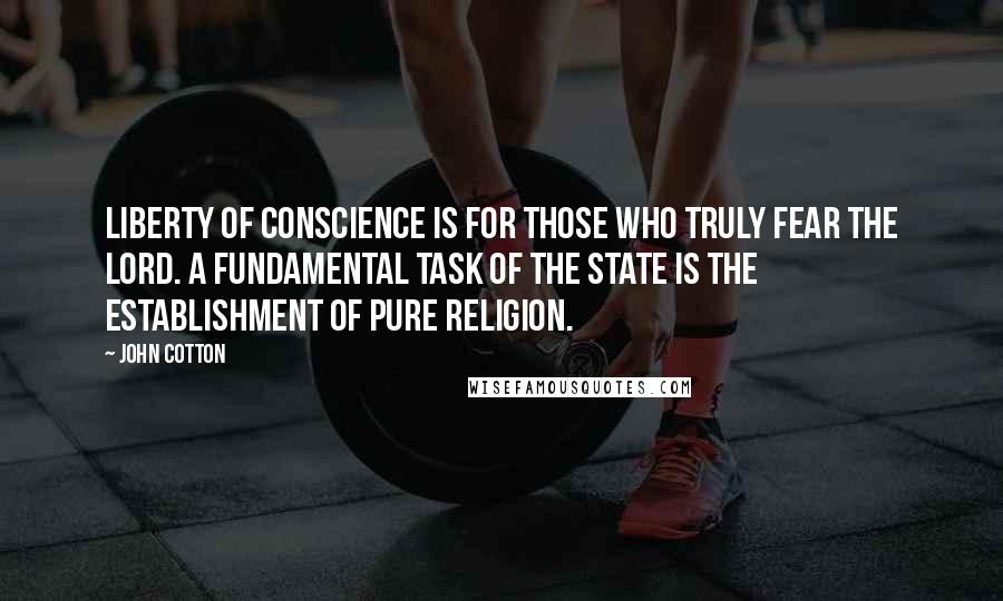 John Cotton Quotes: Liberty of conscience is for those who truly fear the Lord. A fundamental task of the state is the establishment of pure religion.