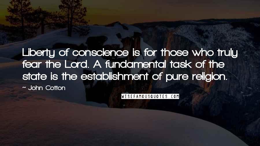 John Cotton Quotes: Liberty of conscience is for those who truly fear the Lord. A fundamental task of the state is the establishment of pure religion.