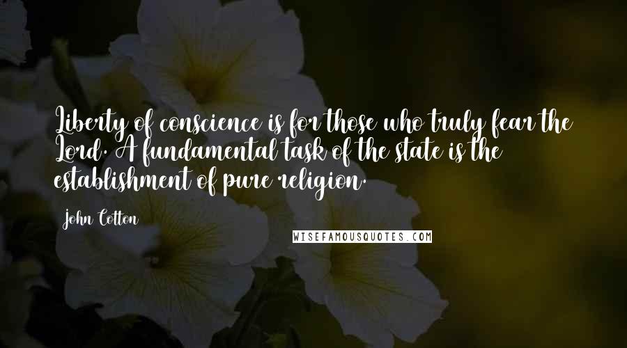 John Cotton Quotes: Liberty of conscience is for those who truly fear the Lord. A fundamental task of the state is the establishment of pure religion.