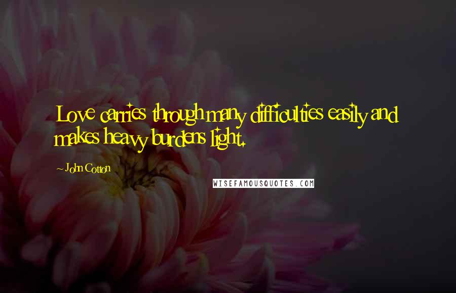 John Cotton Quotes: Love carries through many difficulties easily and makes heavy burdens light.