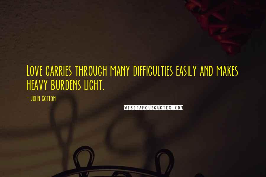 John Cotton Quotes: Love carries through many difficulties easily and makes heavy burdens light.