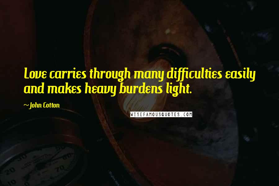 John Cotton Quotes: Love carries through many difficulties easily and makes heavy burdens light.